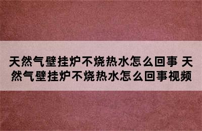 天然气壁挂炉不烧热水怎么回事 天然气壁挂炉不烧热水怎么回事视频